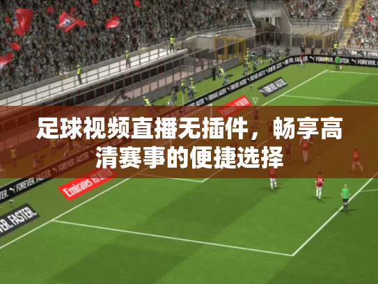 足球视频直播无插件，畅享高清赛事的便捷选择