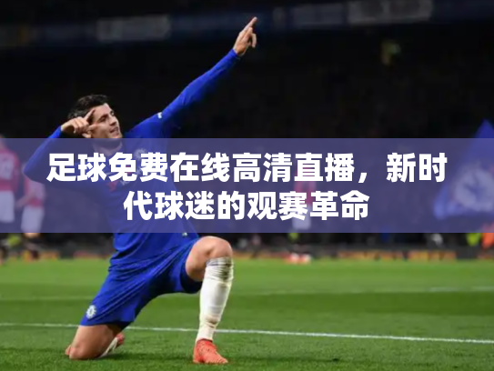 足球免费在线高清直播，新时代球迷的观赛革命