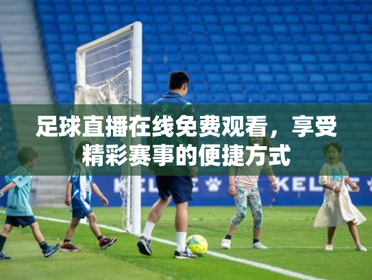 足球直播在线免费观看，享受精彩赛事的便捷方式
