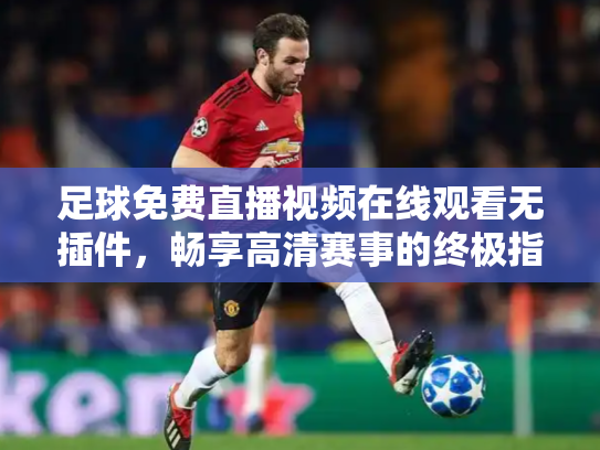 足球免费直播视频在线观看无插件，畅享高清赛事的终极指南