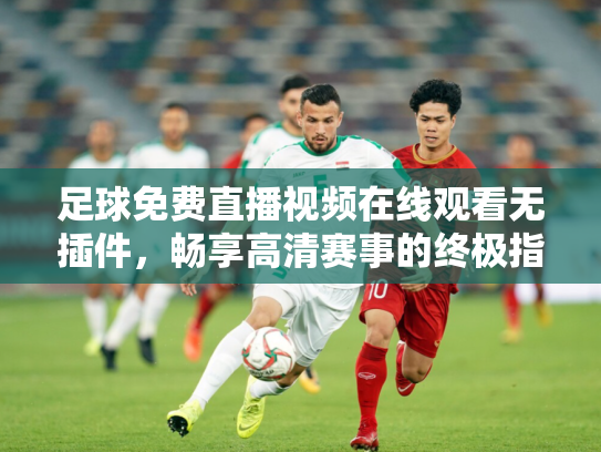 足球免费直播视频在线观看无插件，畅享高清赛事的终极指南