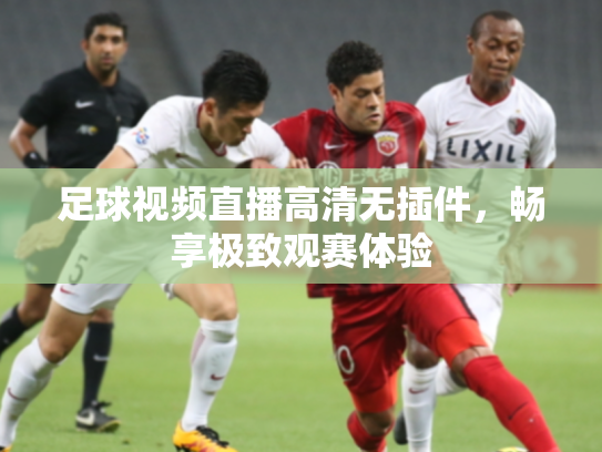 足球视频直播高清无插件，畅享极致观赛体验