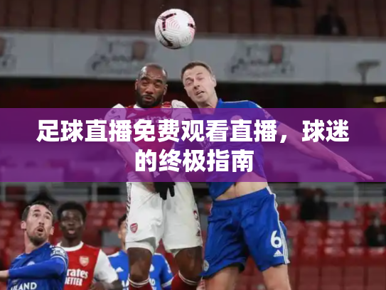足球直播免费观看直播，球迷的终极指南