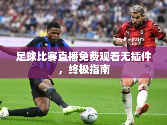足球比赛直播免费观看无插件，终极指南