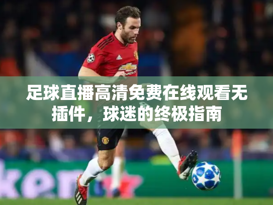 足球直播高清免费在线观看无插件，球迷的终极指南