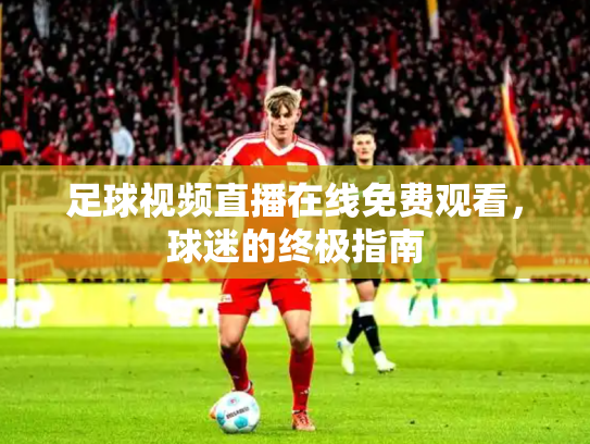 足球视频直播在线免费观看，球迷的终极指南
