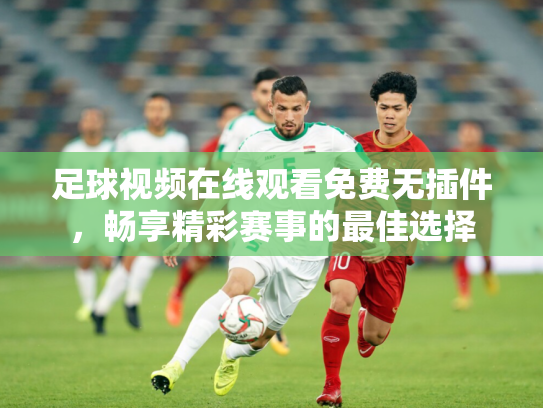 足球视频在线观看免费无插件，畅享精彩赛事的最佳选择