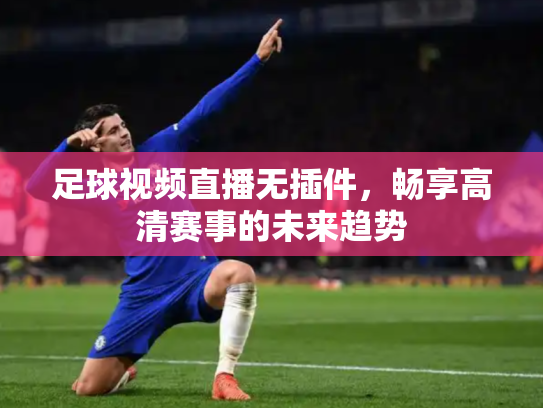 足球视频直播无插件，畅享高清赛事的未来趋势