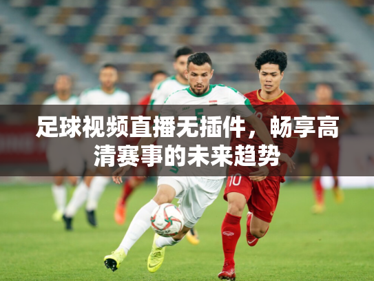 足球视频直播无插件，畅享高清赛事的未来趋势