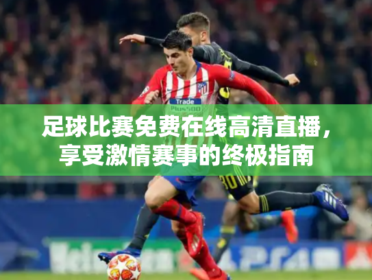 足球比赛免费在线高清直播，享受激情赛事的终极指南