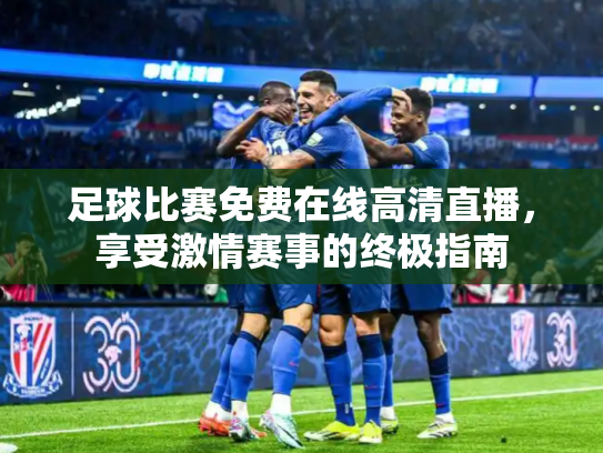 足球比赛免费在线高清直播，享受激情赛事的终极指南