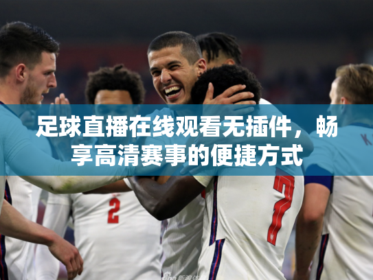 足球直播在线观看无插件，畅享高清赛事的便捷方式
