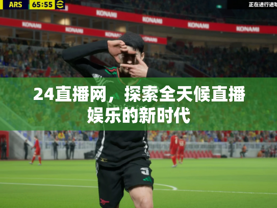 24直播网，探索全天候直播娱乐的新时代