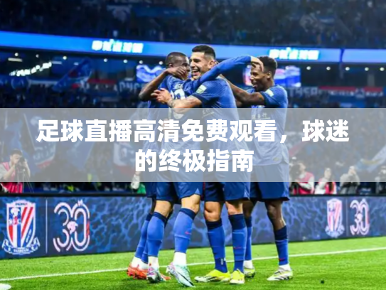 足球直播高清免费观看，球迷的终极指南