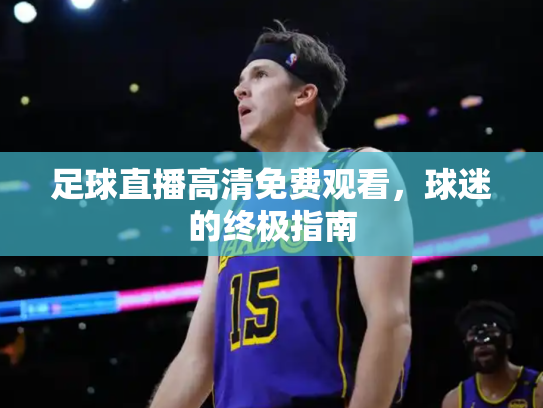 足球直播高清免费观看，球迷的终极指南