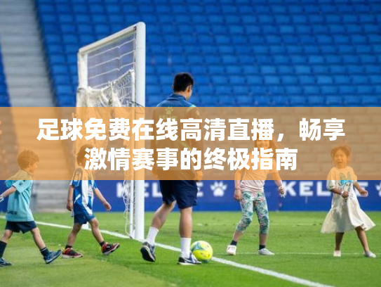 足球免费在线高清直播，畅享激情赛事的终极指南