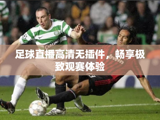 足球直播高清无插件，畅享极致观赛体验