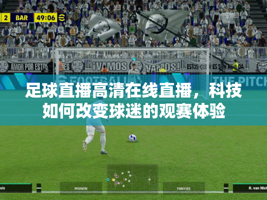 足球直播高清在线直播，科技如何改变球迷的观赛体验
