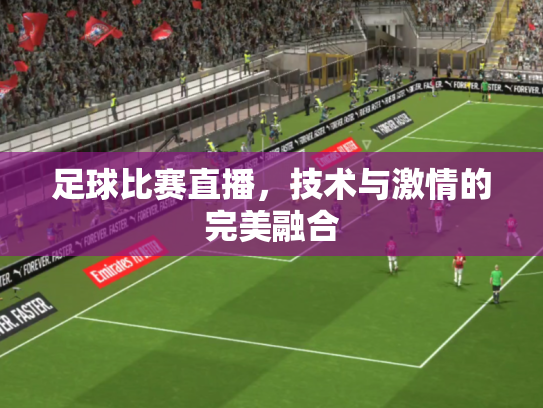 足球比赛直播，技术与激情的完美融合