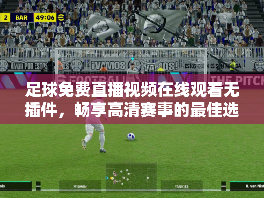 足球免费直播视频在线观看无插件，畅享高清赛事的最佳选择