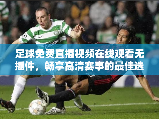 足球免费直播视频在线观看无插件，畅享高清赛事的最佳选择