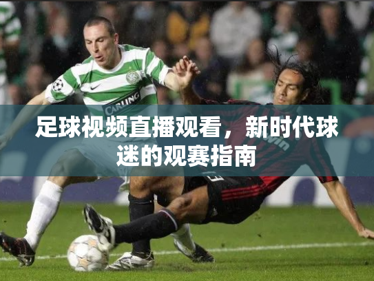 足球视频直播观看，新时代球迷的观赛指南