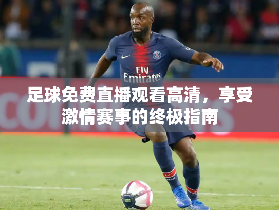 足球免费直播观看高清，享受激情赛事的终极指南