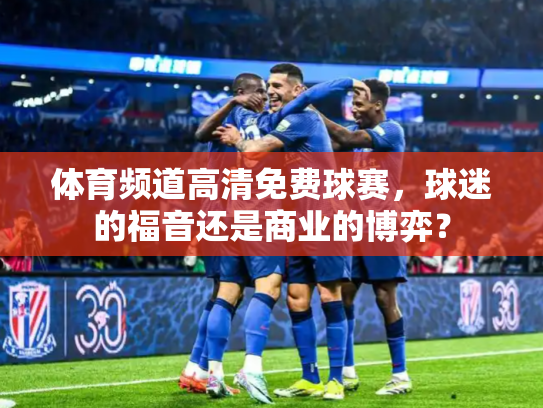 体育频道高清免费球赛，球迷的福音还是商业的博弈？