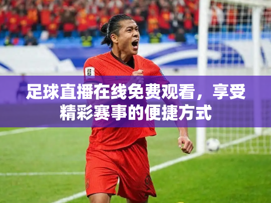 足球直播在线免费观看，享受精彩赛事的便捷方式