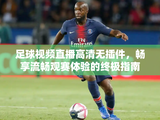 足球视频直播高清无插件，畅享流畅观赛体验的终极指南