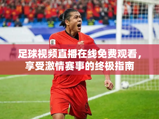 足球视频直播在线免费观看，享受激情赛事的终极指南