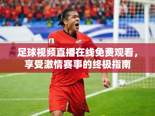 足球视频直播在线免费观看，享受激情赛事的终极指南