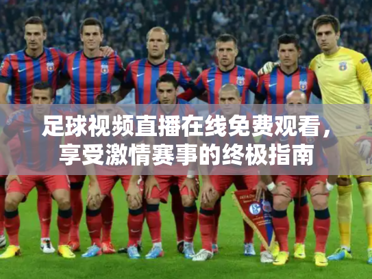 足球视频直播在线免费观看，享受激情赛事的终极指南