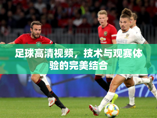 足球高清视频，技术与观赛体验的完美结合