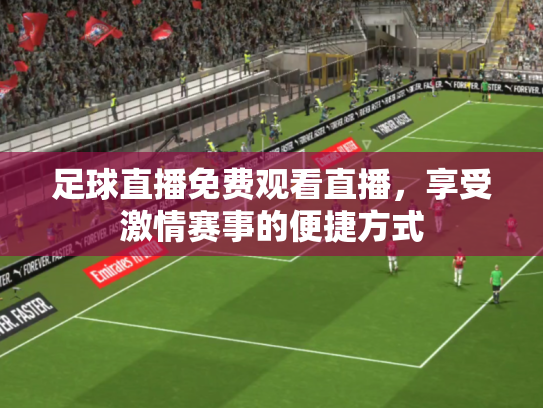 足球直播免费观看直播，享受激情赛事的便捷方式