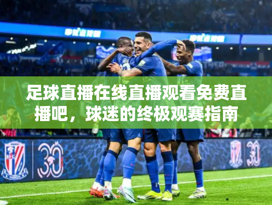 足球直播在线直播观看免费直播吧，球迷的终极观赛指南