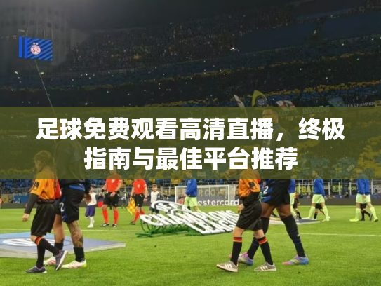 足球免费观看高清直播，终极指南与最佳平台推荐