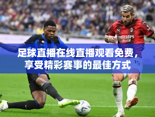 足球直播在线直播观看免费，享受精彩赛事的最佳方式