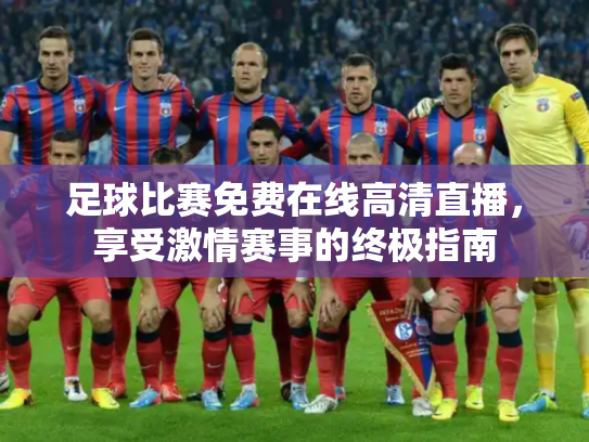足球比赛免费在线高清直播，享受激情赛事的终极指南