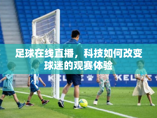足球在线直播，科技如何改变球迷的观赛体验