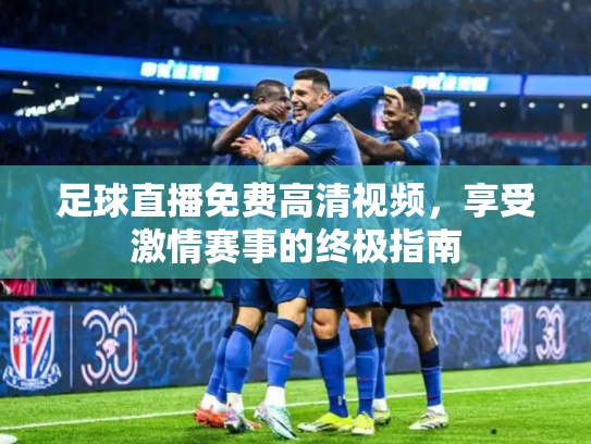 足球直播免费高清视频，享受激情赛事的终极指南