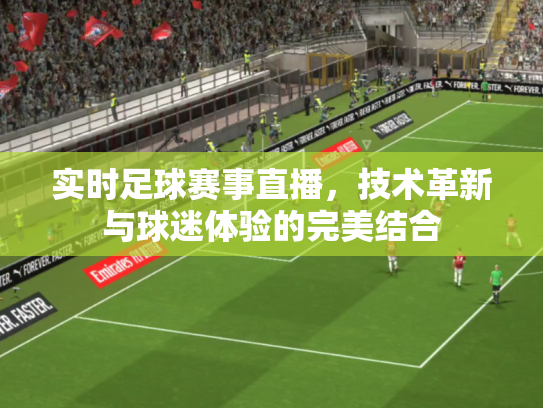 实时足球赛事直播，技术革新与球迷体验的完美结合