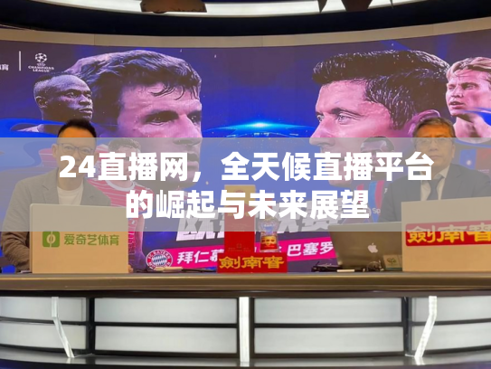 24直播网，全天候直播平台的崛起与未来展望