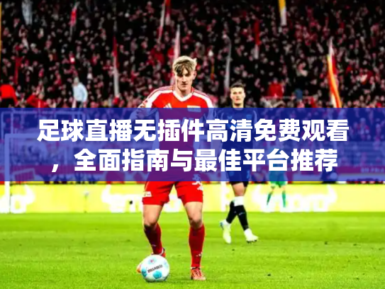 足球直播无插件高清免费观看，全面指南与最佳平台推荐