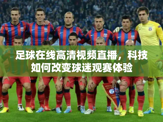 足球在线高清视频直播，科技如何改变球迷观赛体验