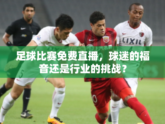 足球比赛免费直播，球迷的福音还是行业的挑战？