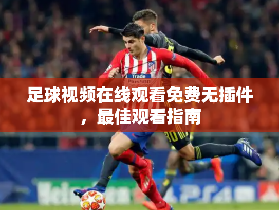 足球视频在线观看免费无插件，最佳观看指南