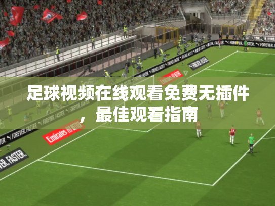 足球视频在线观看免费无插件，最佳观看指南
