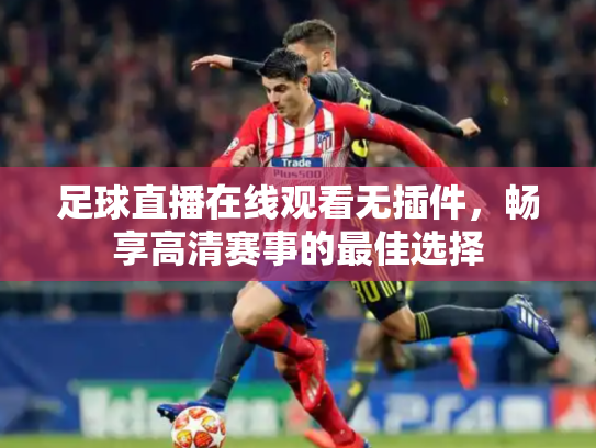 足球直播在线观看无插件，畅享高清赛事的最佳选择