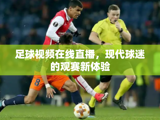 足球视频在线直播，现代球迷的观赛新体验